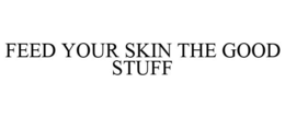 FEED YOUR SKIN THE GOOD STUFF trademark