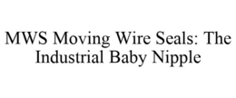 MWS MOVING WIRE SEALS: THE INDUSTRIAL BABY NIPPLE trademark
