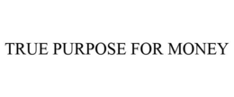 TRUE PURPOSE FOR MONEY trademark