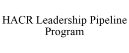 HACR LEADERSHIP PIPELINE PROGRAM trademark