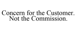 CONCERN FOR THE CUSTOMER. NOT THE COMMISSION. trademark