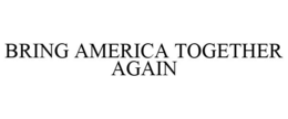 BRING AMERICA TOGETHER AGAIN trademark