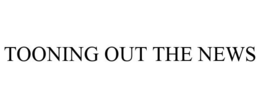 TOONING OUT THE NEWS trademark