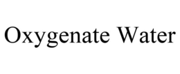 OXYGENATE WATER trademark