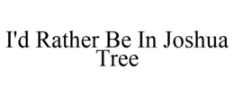 I'D RATHER BE IN JOSHUA TREE trademark