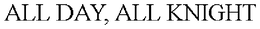 ALL DAY, ALL KNIGHT trademark