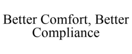 BETTER COMFORT, BETTER COMPLIANCE trademark