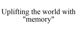 UPLIFTING THE WORLD WITH "MEMORY" trademark