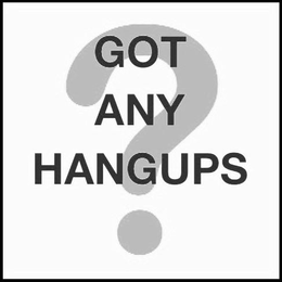 GOT ANY HANGUPS ? trademark