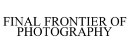 FINAL FRONTIER OF PHOTOGRAPHY trademark