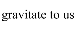 GRAVITATE TO US trademark