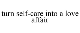 TURN SELF-CARE INTO A LOVE AFFAIR trademark