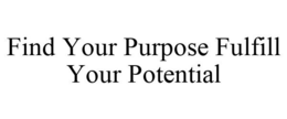 FIND YOUR PURPOSE FULFILL YOUR POTENTIAL trademark