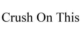 CRUSH ON THIS trademark
