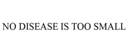 NO DISEASE IS TOO SMALL trademark