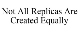 NOT ALL REPLICAS ARE CREATED EQUALLY trademark
