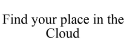 FIND YOUR PLACE IN THE CLOUD trademark