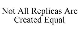 NOT ALL REPLICAS ARE CREATED EQUAL trademark