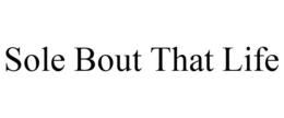 SOLE BOUT THAT LIFE trademark