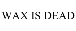 WAX IS DEAD trademark