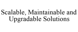 SCALABLE, MAINTAINABLE AND UPGRADABLE SOLUTIONS trademark