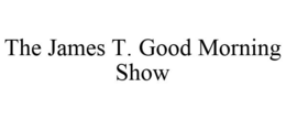 THE JAMES T. GOOD MORNING SHOW trademark