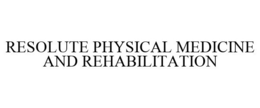 RESOLUTE PHYSICAL MEDICINE AND REHABILITATION trademark