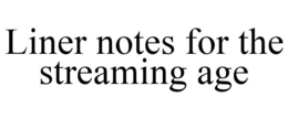 LINER NOTES FOR THE STREAMING AGE trademark