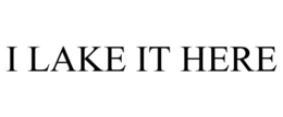 I LAKE IT HERE trademark