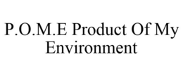 P.O.M.E PRODUCT OF MY ENVIRONMENT trademark