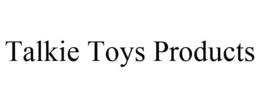 TALKIE TOYS PRODUCTS trademark