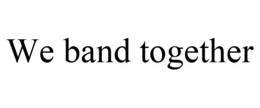 WE BAND TOGETHER trademark