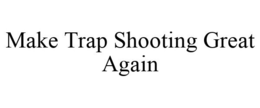 MAKE TRAP SHOOTING GREAT AGAIN trademark