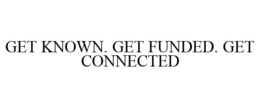 GET KNOWN. GET FUNDED. GET CONNECTED trademark