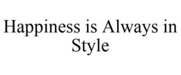 HAPPINESS IS ALWAYS IN STYLE trademark