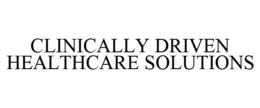 CLINICALLY DRIVEN HEALTHCARE SOLUTIONS trademark