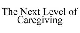 THE NEXT LEVEL OF CAREGIVING trademark