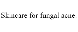 SKINCARE FOR FUNGAL ACNE. trademark