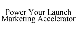 POWER YOUR LAUNCH MARKETING ACCELERATOR trademark