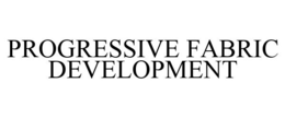 PROGRESSIVE FABRIC DEVELOPMENT trademark
