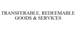 TRANSFERABLE, REDEEMABLE GOODS & SERVICES trademark
