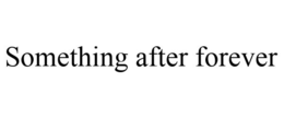 SOMETHING AFTER FOREVER trademark