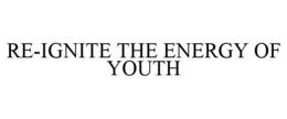 RE-IGNITE THE ENERGY OF YOUTH trademark