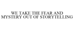 WE TAKE THE FEAR AND MYSTERY OUT OF STORYTELLING trademark