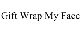 GIFT WRAP MY FACE trademark