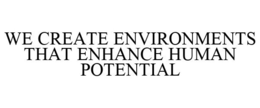 WE CREATE ENVIRONMENTS THAT ENHANCE HUMAN POTENTIAL trademark