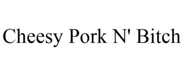 CHEESY PORK N' BITCH trademark
