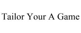 TAILOR YOUR A GAME trademark