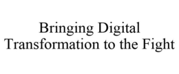 BRINGING DIGITAL TRANSFORMATION TO THE FIGHT trademark