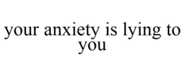 YOUR ANXIETY IS LYING TO YOU trademark